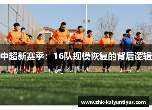 中超新赛季:16队规模恢复的背后逻辑 中超新赛季:16队规模恢复的背后逻辑