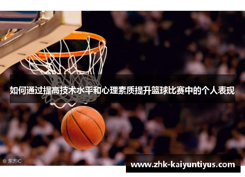 如何通过提高技术水平和心理素质提升篮球比赛中的个人表现 如何通过提高技术水平和心理素质提升篮球比赛中的个人表现