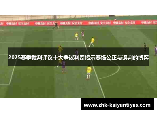 2025赛季裁判评议十大争议判罚揭示赛场公正与误判的博弈 2025赛季裁判评议十大争议判罚揭示赛场公正与误判的博弈