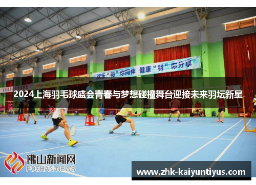 2024上海羽毛球盛会青春与梦想碰撞舞台迎接未来羽坛新星 2024上海羽毛球盛会青春与梦想碰撞舞台迎接未来羽坛新星
