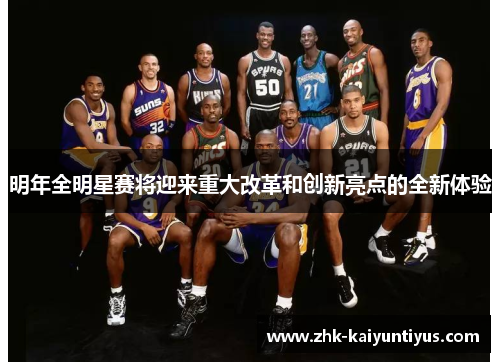 明年全明星赛将迎来重大改革和创新亮点的全新体验