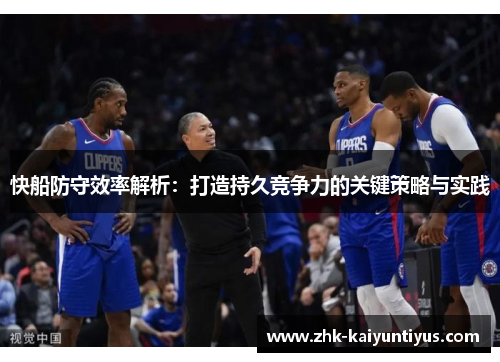 快船防守效率解析:打造持久竞争力的关键策略与实践 快船防守效率解析:打造持久竞争力的关键策略与实践