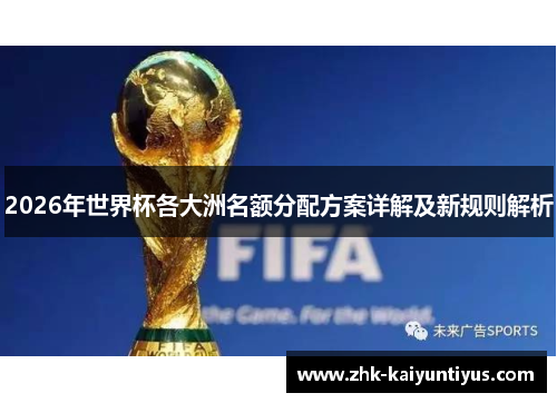 2026年世界杯各大洲名额分配方案详解及新规则解析 2026年世界杯各大洲名额分配方案详解及新规则解析