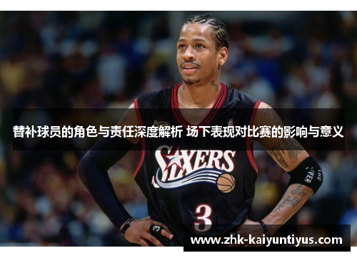替补球员的角色与责任深度解析 场下表现对比赛的影响与意义 替补球员的角色与责任深度解析 场下表现对比赛的影响与意义