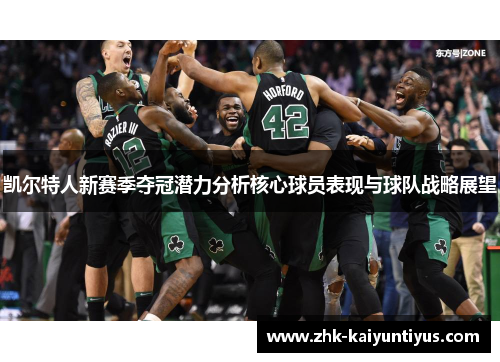 凯尔特人新赛季夺冠潜力分析核心球员表现与球队战略展望 凯尔特人新赛季夺冠潜力分析核心球员表现与球队战略展望