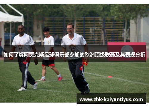 如何了解阿贾克斯足球俱乐部参加的欧洲顶级联赛及其表现分析