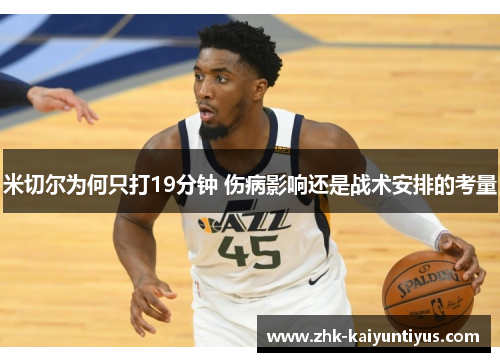 米切尔为何只打19分钟 伤病影响还是战术安排的考量 米切尔为何只打19分钟 伤病影响还是战术安排的考量
