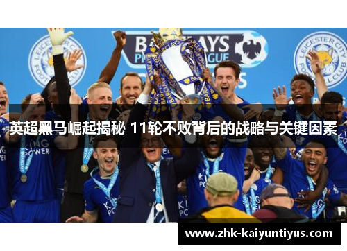 英超黑马崛起揭秘 11轮不败背后的战略与关键因素 英超黑马崛起揭秘 11轮不败背后的战略与关键因素