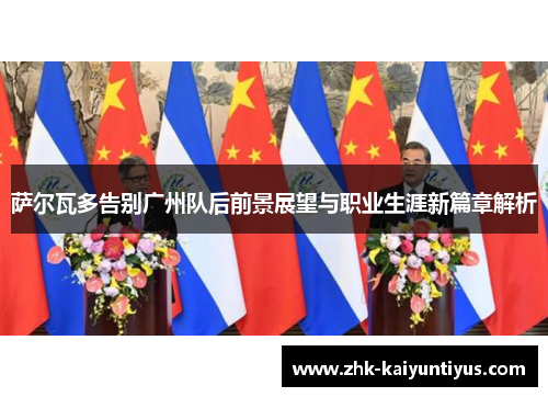 萨尔瓦多告别广州队后前景展望与职业生涯新篇章解析 萨尔瓦多告别广州队后前景展望与职业生涯新篇章解析