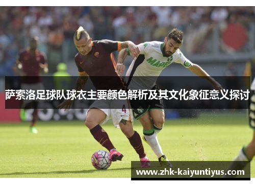 萨索洛足球队球衣主要颜色解析及其文化象征意义探讨 萨索洛足球队球衣主要颜色解析及其文化象征意义探讨