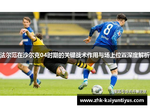法尔范在沙尔克04时期的关键战术作用与场上位置深度解析