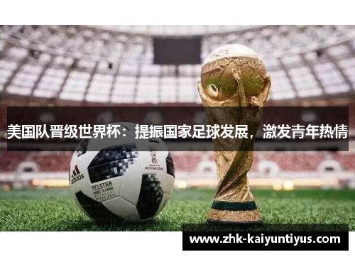 美国队晋级世界杯：提振国家足球发展，激发青年热情