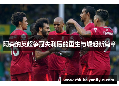 阿森纳英超争冠失利后的重生与崛起新篇章 阿森纳英超争冠失利后的重生与崛起新篇章
