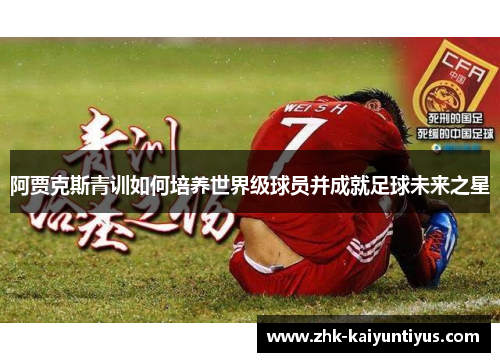 阿贾克斯青训如何培养世界级球员并成就足球未来之星