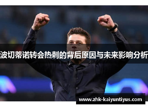 波切蒂诺转会热刺的背后原因与未来影响分析