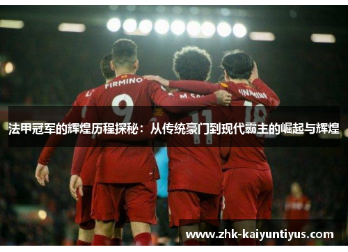 法甲冠军的辉煌历程探秘:从传统豪门到现代霸主的崛起与辉煌 法甲冠军的辉煌历程探秘:从传统豪门到现代霸主的崛起与辉煌