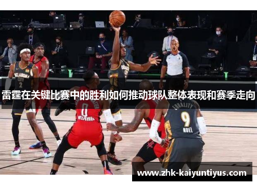雷霆在关键比赛中的胜利如何推动球队整体表现和赛季走向 雷霆在关键比赛中的胜利如何推动球队整体表现和赛季走向