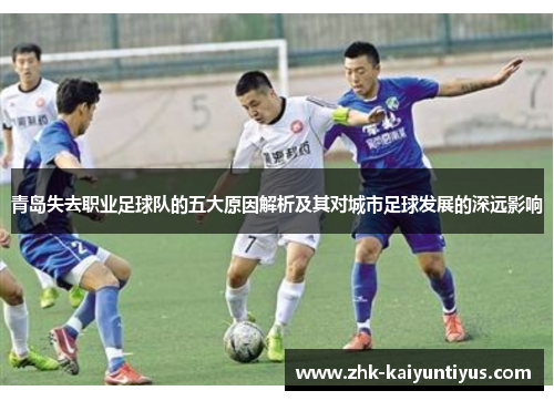 青岛失去职业足球队的五大原因解析及其对城市足球发展的深远影响 青岛失去职业足球队的五大原因解析及其对城市足球发展的深远影响