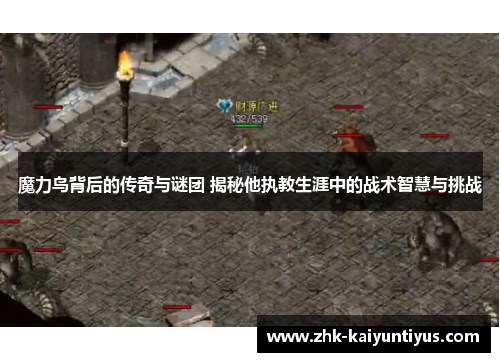 魔力鸟背后的传奇与谜团 揭秘他执教生涯中的战术智慧与挑战