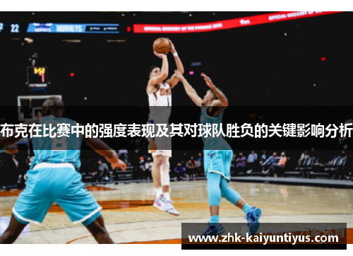布克在比赛中的强度表现及其对球队胜负的关键影响分析