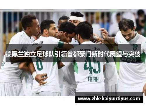 德黑兰独立足球队引领首都豪门新时代展望与突破 德黑兰独立足球队引领首都豪门新时代展望与突破