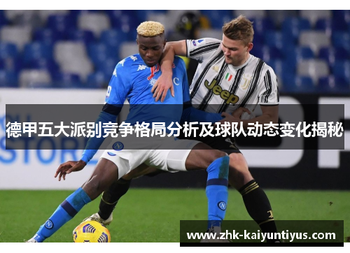 德甲五大派别竞争格局分析及球队动态变化揭秘 德甲五大派别竞争格局分析及球队动态变化揭秘