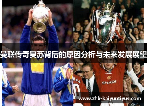 曼联传奇复苏背后的原因分析与未来发展展望 曼联传奇复苏背后的原因分析与未来发展展望