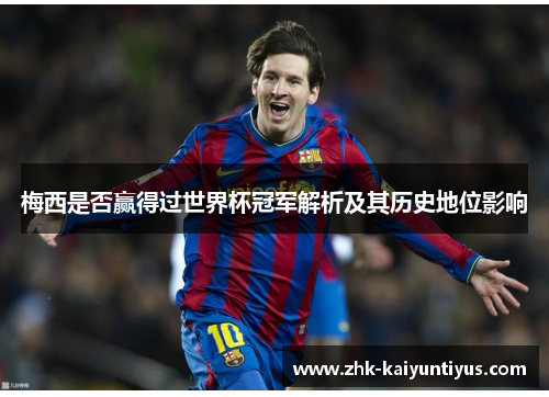 梅西是否赢得过世界杯冠军解析及其历史地位影响