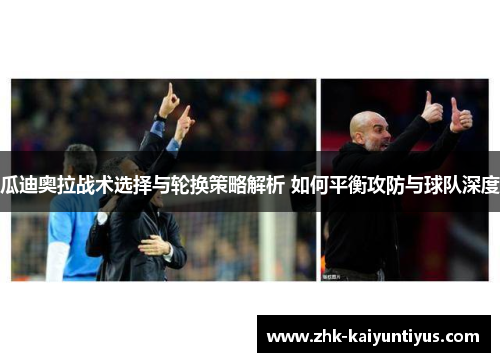瓜迪奥拉战术选择与轮换策略解析 如何平衡攻防与球队深度