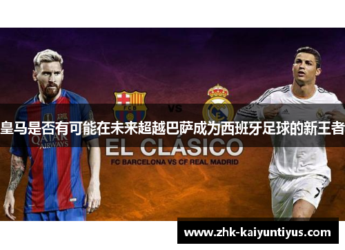 皇马是否有可能在未来超越巴萨成为西班牙足球的新王者