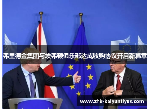 弗里德金集团与埃弗顿俱乐部达成收购协议开启新篇章