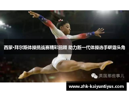 西蒙·拜尔斯体操挑战赛精彩回顾 助力新一代体操选手崭露头角 西蒙·拜尔斯体操挑战赛精彩回顾 助力新一代体操选手崭露头角
