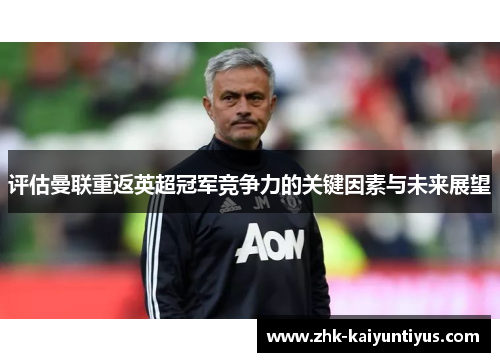 评估曼联重返英超冠军竞争力的关键因素与未来展望 评估曼联重返英超冠军竞争力的关键因素与未来展望