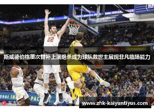 斯威德伯格屡次替补上演绝杀成为球队救世主展现非凡临场能力